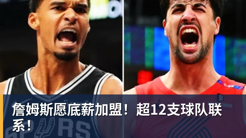 詹姆斯愿底薪加盟!超12支球队联系!