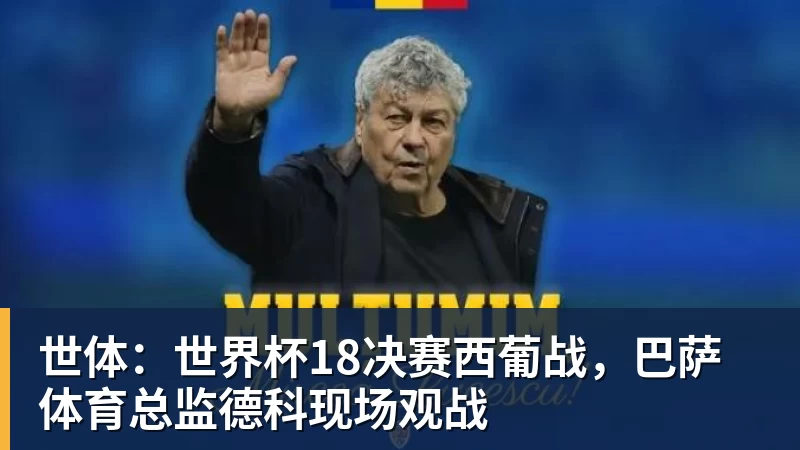 beplay官方网站地址世体：世界杯18决赛西葡战，巴萨体育总监德科现场观战