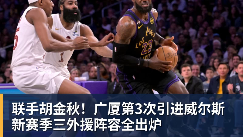 beplay官方网站地址联手胡金秋！广厦第3次引进威尔斯 新赛季三外援阵容全出炉